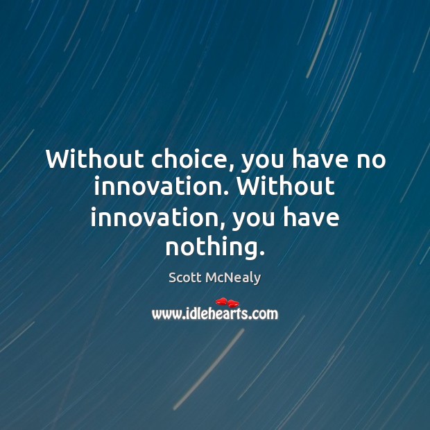 Without choice, you have no innovation. Without innovation, you have nothing. Scott McNealy Picture Quote