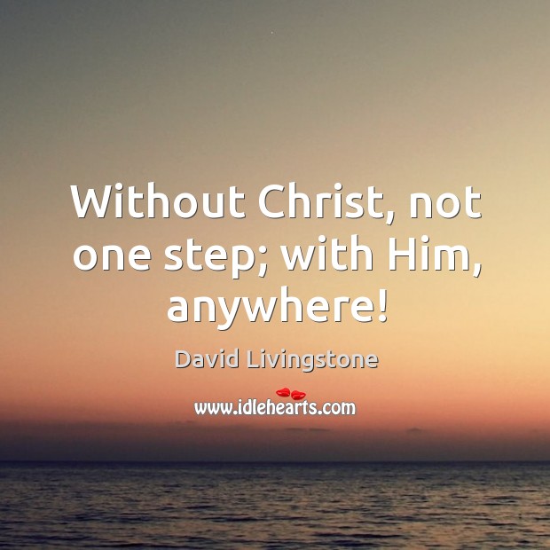 Without Christ, not one step; with Him, anywhere! David Livingstone Picture Quote