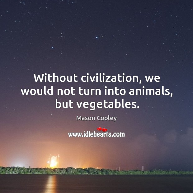 Without civilization, we would not turn into animals, but vegetables. Mason Cooley Picture Quote