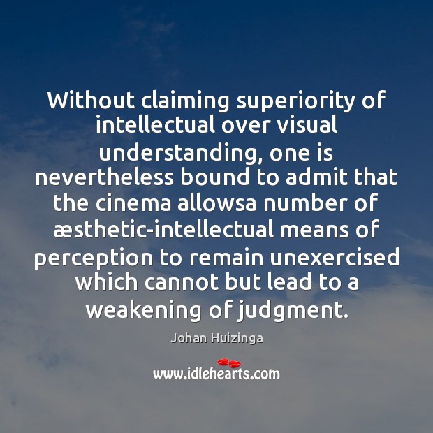 Without claiming superiority of intellectual over visual understanding, one is nevertheless bound Johan Huizinga Picture Quote
