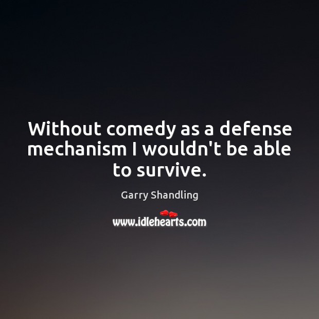 Without comedy as a defense mechanism I wouldn’t be able to survive. Garry Shandling Picture Quote