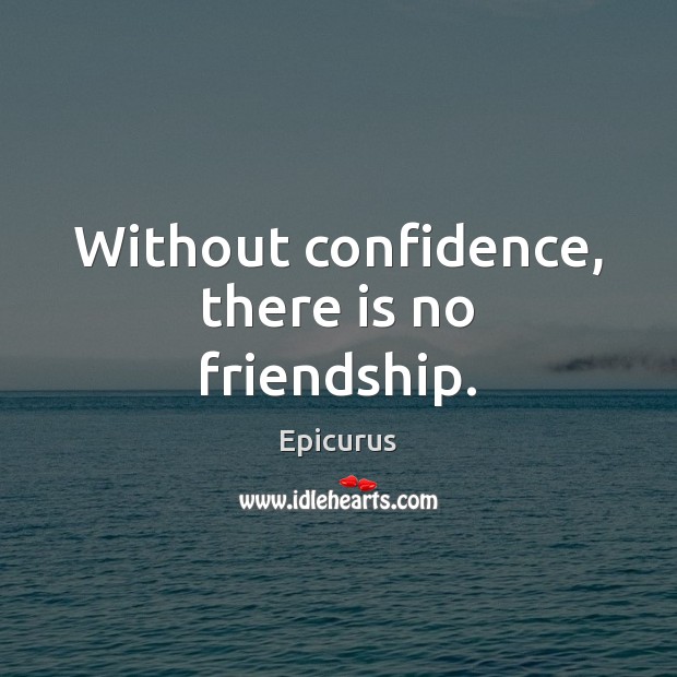 Without confidence, there is no friendship. Epicurus Picture Quote