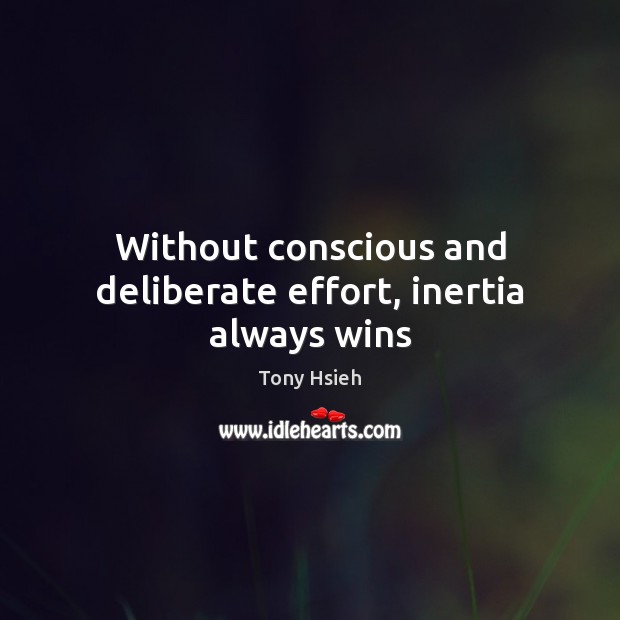 Without conscious and deliberate effort, inertia always wins Tony Hsieh Picture Quote