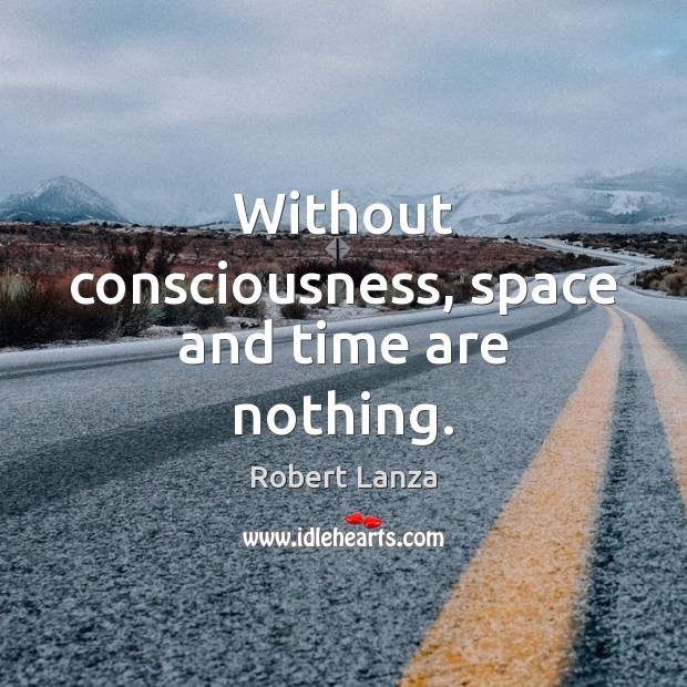 Without consciousness, space and time are nothing. Robert Lanza Picture Quote