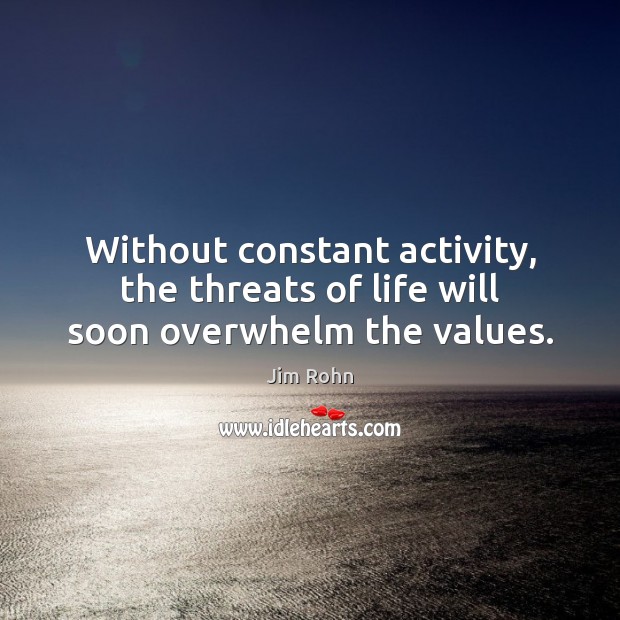 Without constant activity, the threats of life will soon overwhelm the values. Image