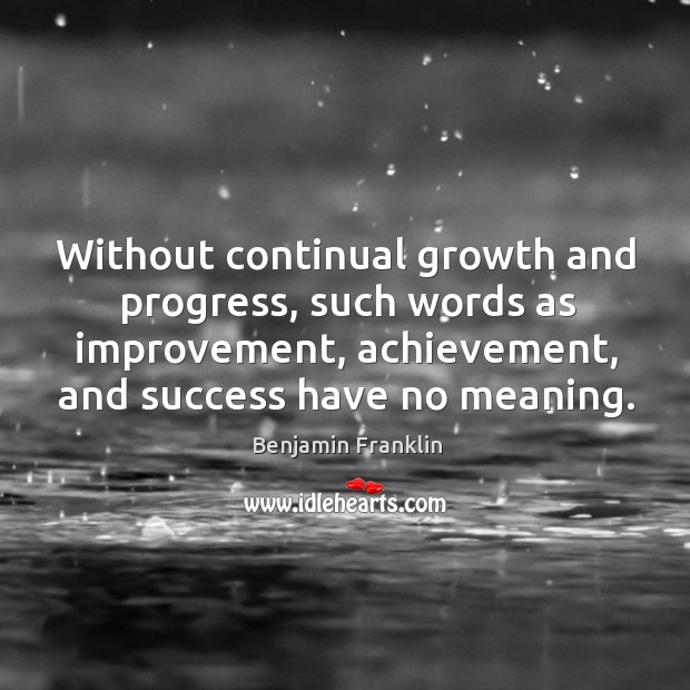 Without continual growth and progress, such words as improvement, achievement, and success have no meaning. Progress Quotes Image