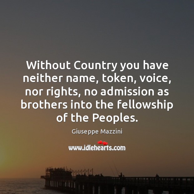 Without Country you have neither name, token, voice, nor rights, no admission Giuseppe Mazzini Picture Quote