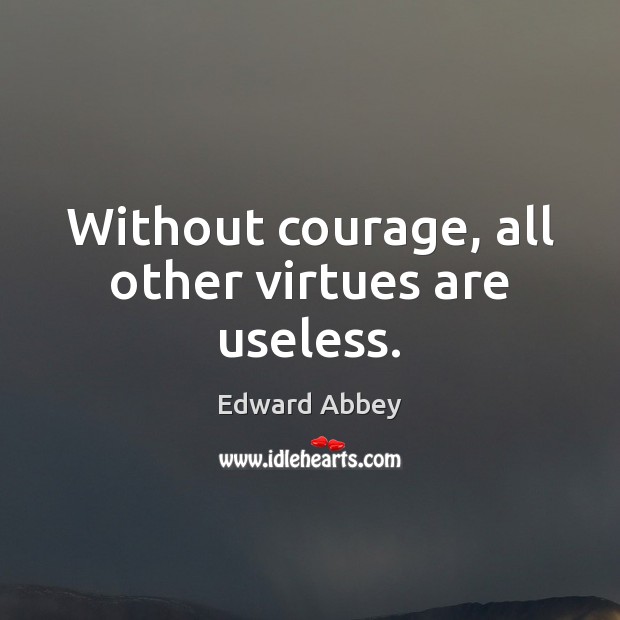 Without courage, all other virtues are useless. Edward Abbey Picture Quote