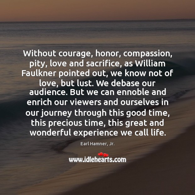 Without courage, honor, compassion, pity, love and sacrifice, as William Faulkner pointed Earl Hamner, Jr. Picture Quote