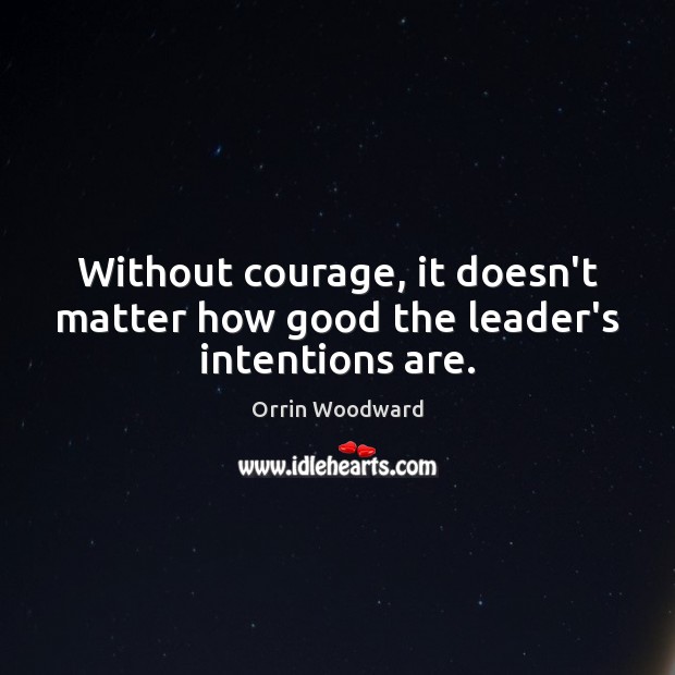 Without courage, it doesn’t matter how good the leader’s intentions are. Orrin Woodward Picture Quote
