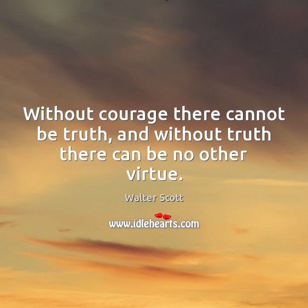 Without courage there cannot be truth, and without truth there can be no other virtue. Walter Scott Picture Quote