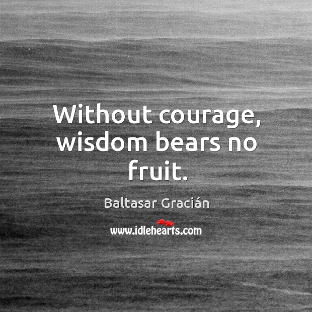 Without courage, wisdom bears no fruit. Image
