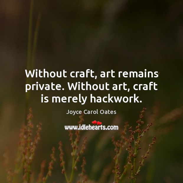 Without craft, art remains private. Without art, craft is merely hackwork. Joyce Carol Oates Picture Quote