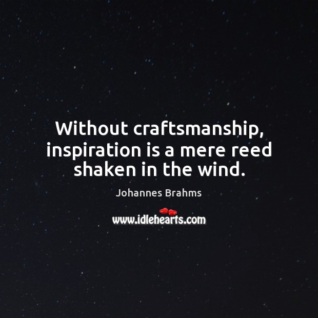 Without craftsmanship, inspiration is a mere reed shaken in the wind. Image