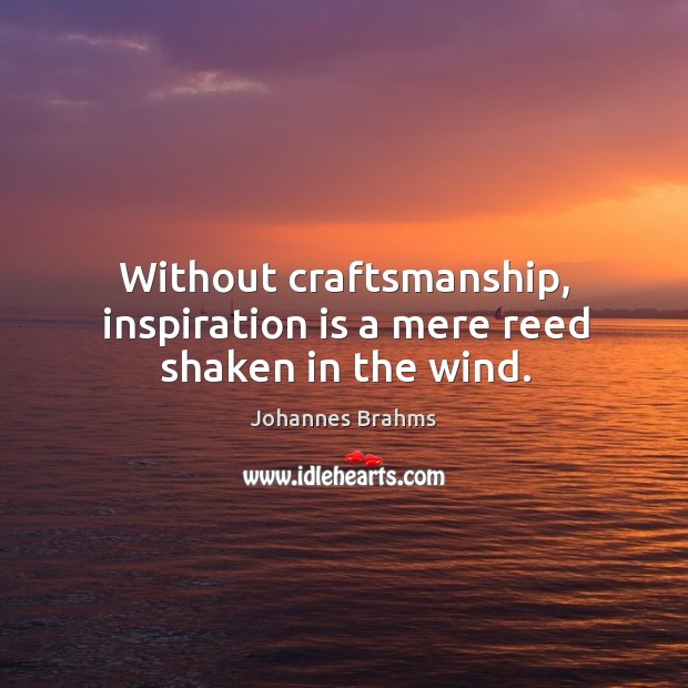 Without craftsmanship, inspiration is a mere reed shaken in the wind. Johannes Brahms Picture Quote