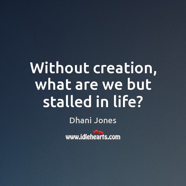 Without creation, what are we but stalled in life? Dhani Jones Picture Quote