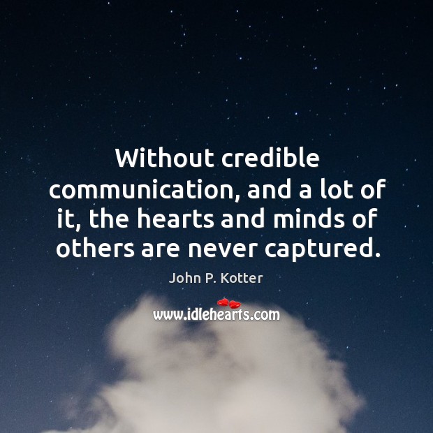 Without credible communication, and a lot of it, the hearts and minds John P. Kotter Picture Quote