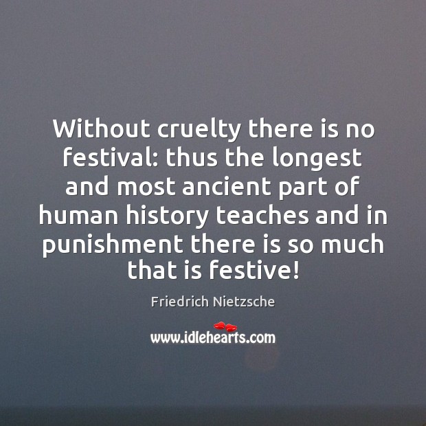 Without cruelty there is no festival: thus the longest and most ancient Image