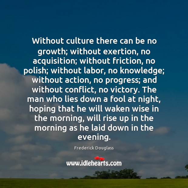 Without culture there can be no growth; without exertion, no acquisition; without Frederick Douglass Picture Quote