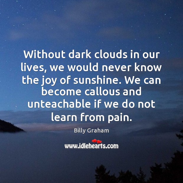 Without dark clouds in our lives, we would never know the joy Billy Graham Picture Quote