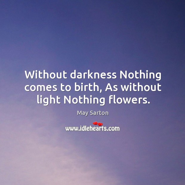 Without darkness nothing comes to birth, as without light nothing flowers. Image
