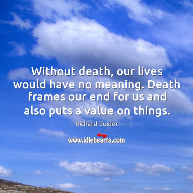 Without death, our lives would have no meaning. Death frames our end Richard Leider Picture Quote