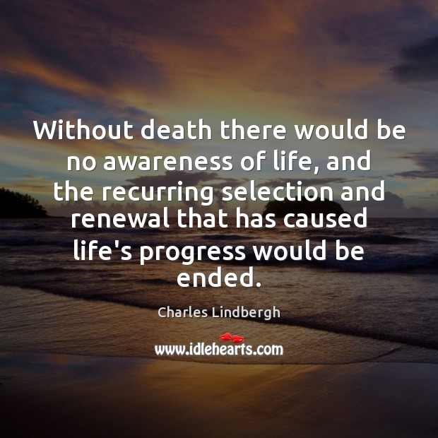 Without death there would be no awareness of life, and the recurring Charles Lindbergh Picture Quote
