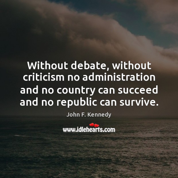 Without debate, without criticism no administration and no country can succeed and John F. Kennedy Picture Quote