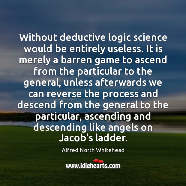 Without deductive logic science would be entirely useless. It is merely a Alfred North Whitehead Picture Quote