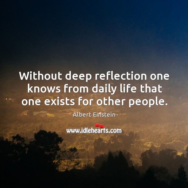 Without deep reflection one knows from daily life that one exists for other people. Image