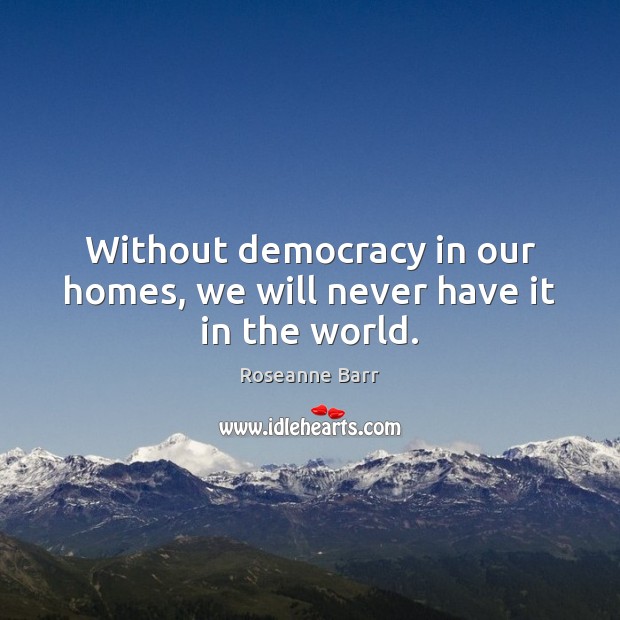 Without democracy in our homes, we will never have it in the world. Image