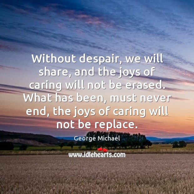 Without despair, we will share, and the joys of caring will not George Michael Picture Quote