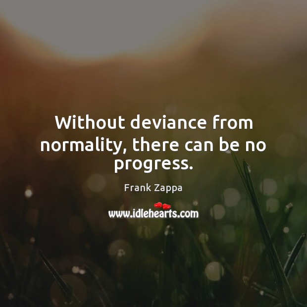 Without deviance from normality, there can be no progress. Frank Zappa Picture Quote