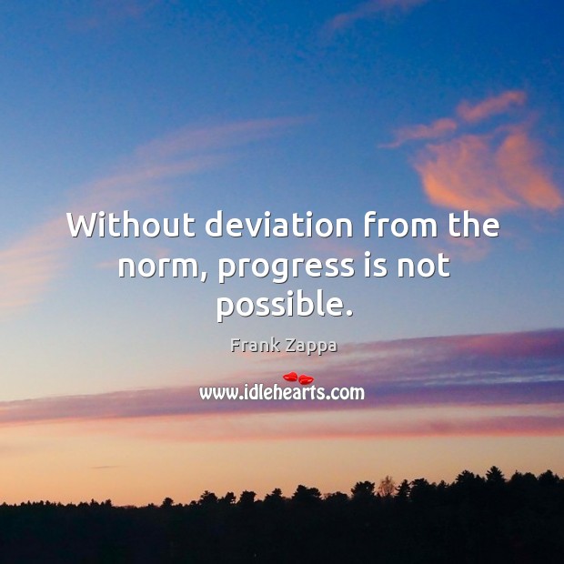 Without deviation from the norm, progress is not possible. Image