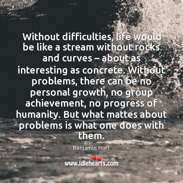 Without difficulties, life would be like a stream without rocks and curves – Benjamin Hoff Picture Quote