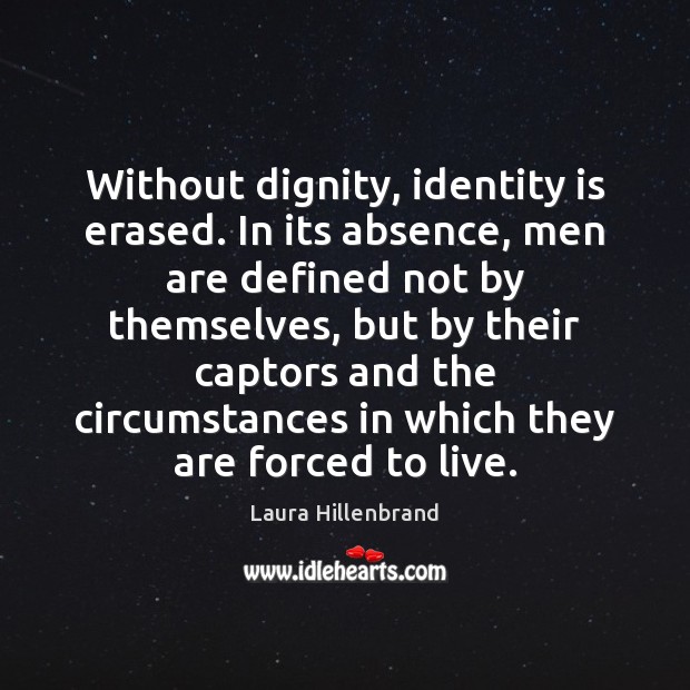Without dignity, identity is erased. In its absence, men are defined not Laura Hillenbrand Picture Quote