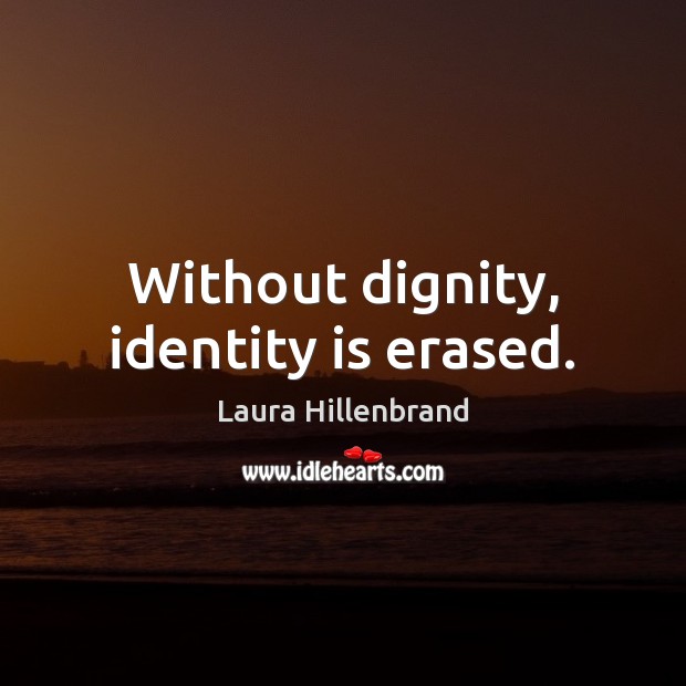 Without dignity, identity is erased. Laura Hillenbrand Picture Quote