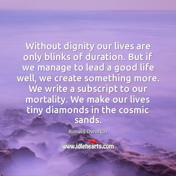 Without dignity our lives are only blinks of duration. But if we Ronald Dworkin Picture Quote