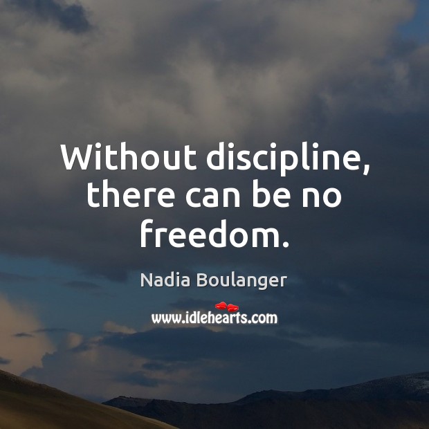 Without discipline, there can be no freedom. Nadia Boulanger Picture Quote