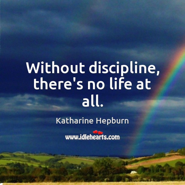 Without discipline, there’s no life at all. Katharine Hepburn Picture Quote