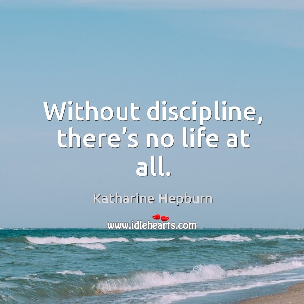 Without discipline, there’s no life at all. Image