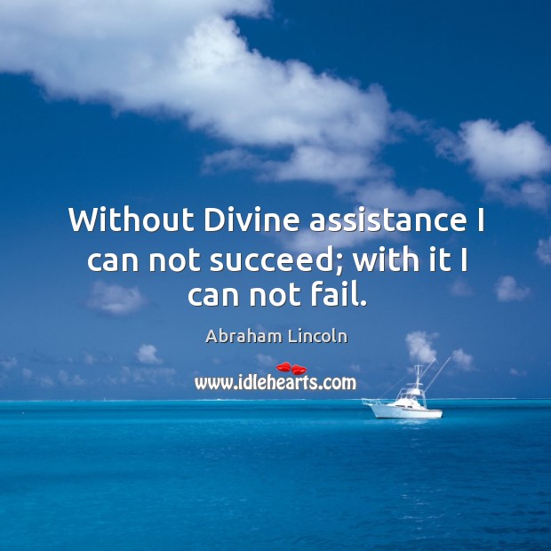 Without Divine assistance I can not succeed; with it I can not fail. Abraham Lincoln Picture Quote