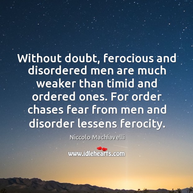 Without doubt, ferocious and disordered men are much weaker than timid and Niccolo Machiavelli Picture Quote