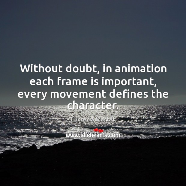 Without doubt, in animation each frame is important, every movement defines the character. Lucrecia Martel Picture Quote