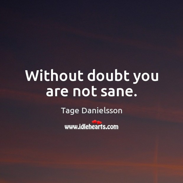 Without doubt you are not sane. Image