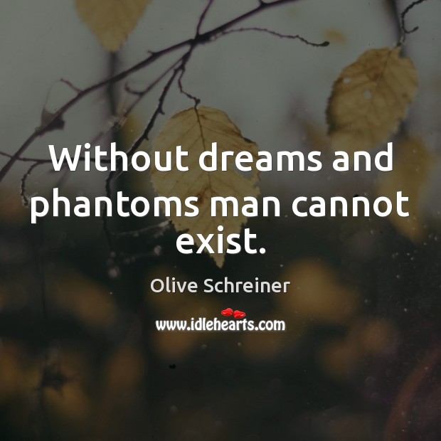 Without dreams and phantoms man cannot exist. Olive Schreiner Picture Quote