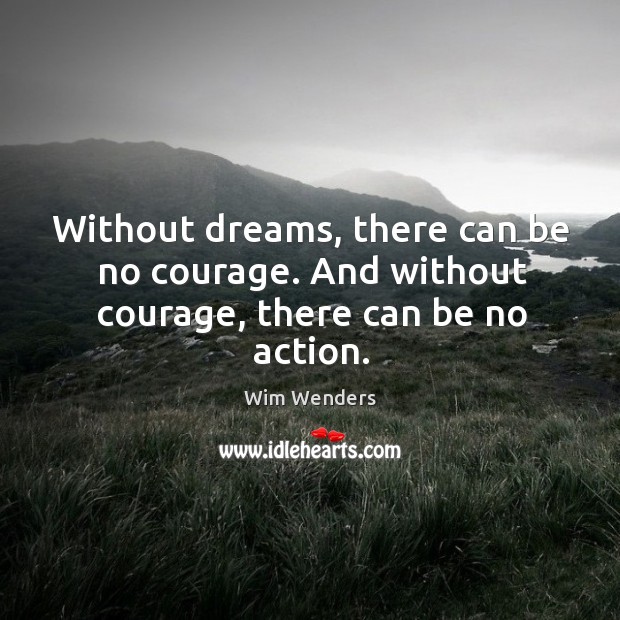 Without dreams, there can be no courage. And without courage, there can be no action. Wim Wenders Picture Quote