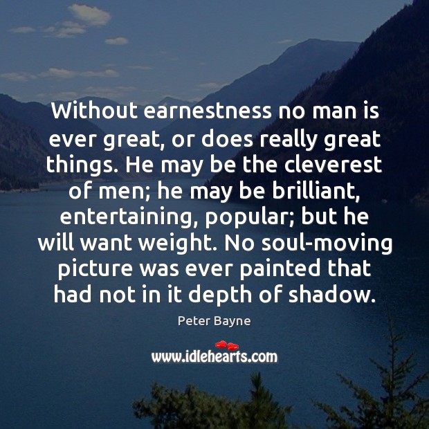 Without earnestness no man is ever great, or does really great things. Peter Bayne Picture Quote