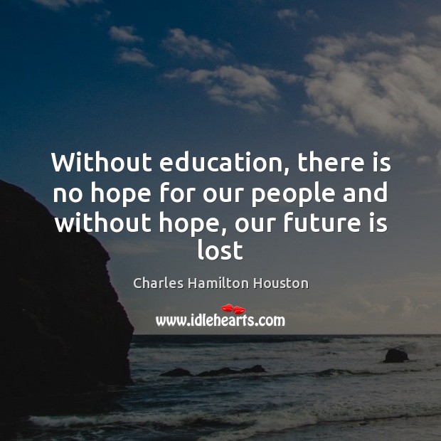 Without education, there is no hope for our people and without hope, our future is lost Charles Hamilton Houston Picture Quote