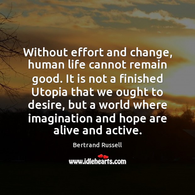 Without effort and change, human life cannot remain good. It is not Bertrand Russell Picture Quote